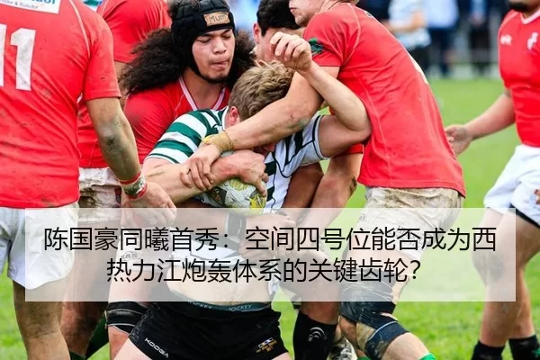 陈国豪同曦首秀：空间四号位能否成为西热力江炮轰体系的关键齿轮？